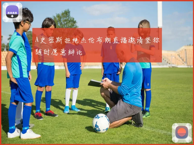 A史密斯拒绝杰伦布朗直播邀请坚称随时愿意辩论