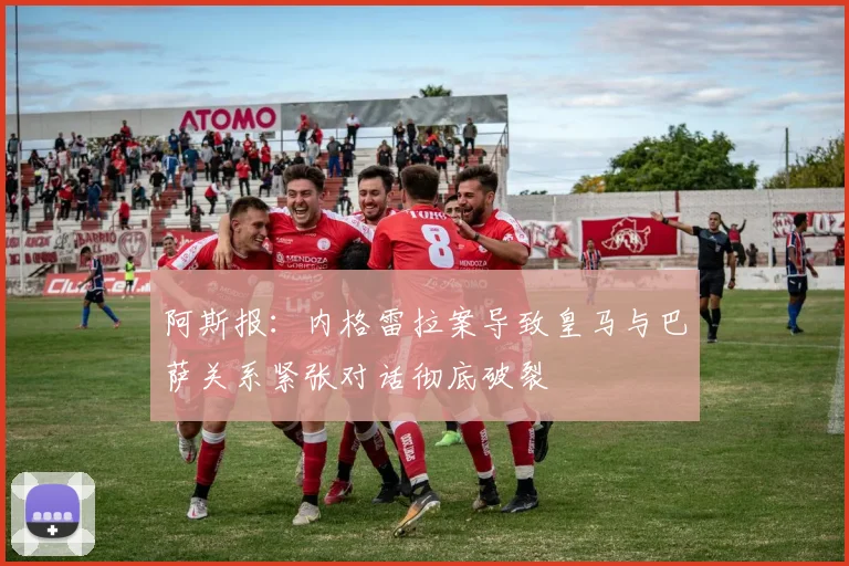 阿斯报：内格雷拉案导致皇马与巴萨关系紧张对话彻底破裂