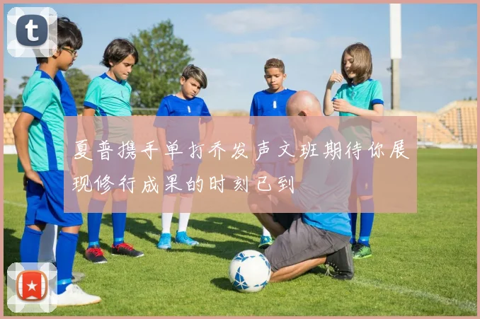夏普携手单打乔发声文班期待你展现修行成果的时刻已到