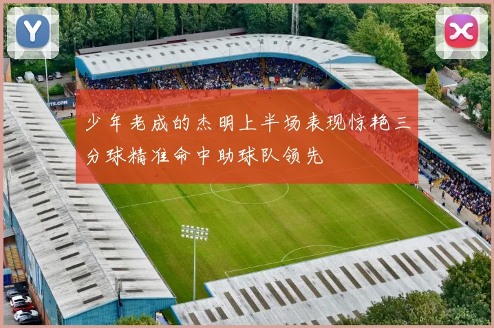 少年老成的杰明上半场表现惊艳三分球精准命中助球队领先