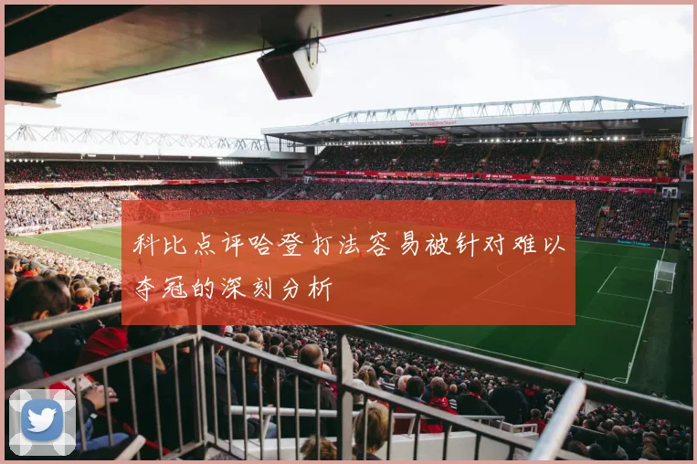 科比点评哈登打法容易被针对难以夺冠的深刻分析
