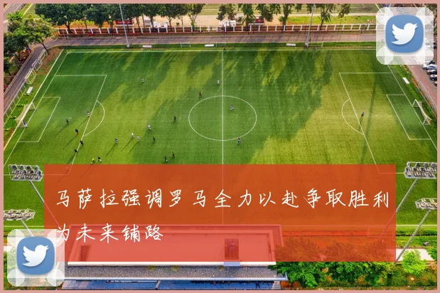 马萨拉强调罗马全力以赴争取胜利为未来铺路