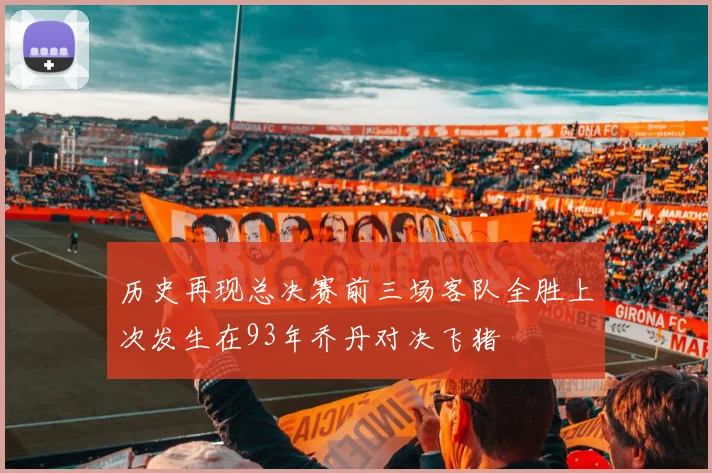 历史再现总决赛前三场客队全胜上次发生在93年乔丹对决飞猪