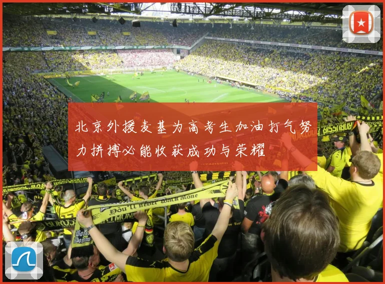 北京外援麦基为高考生加油打气努力拼搏必能收获成功与荣耀