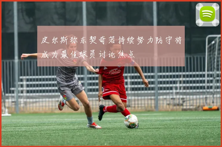 皮尔斯称东契奇若持续努力防守将成为最佳球员讨论焦点