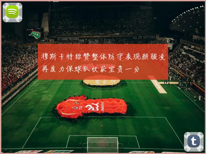 穆斯卡特称赞整体防守表现颜骏凌再度力保球队收获宝贵一分