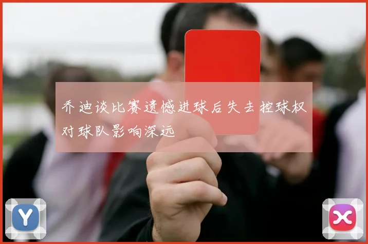 乔迪谈比赛遗憾进球后失去控球权对球队影响深远