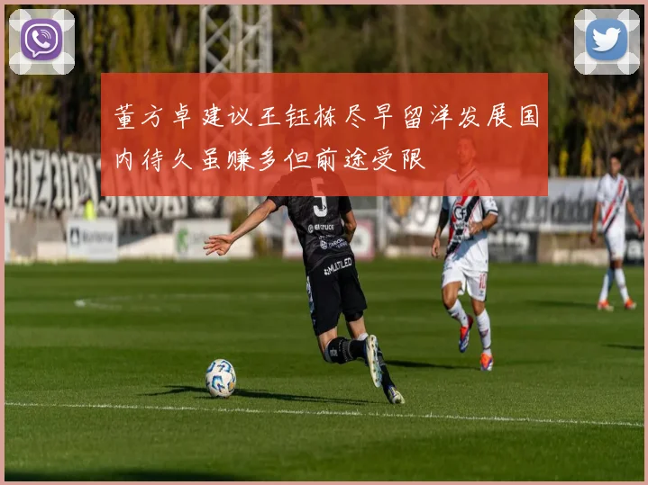 董方卓建议王钰栋尽早留洋发展国内待久虽赚多但前途受限