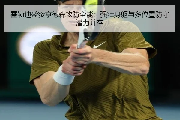 霍勒迪盛赞亨德森攻防全能：强壮身躯与多位置防守潜力并存 | MILE